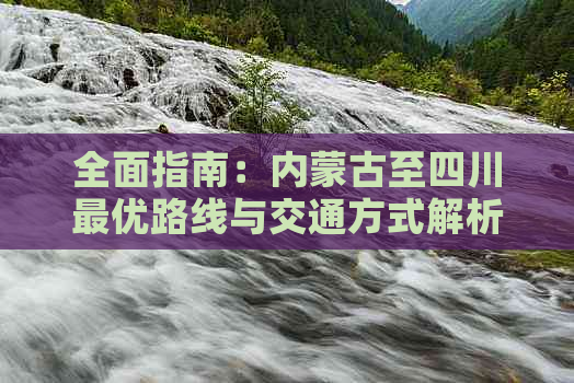 全面指南：内蒙古至四川更优路线与交通方式解析