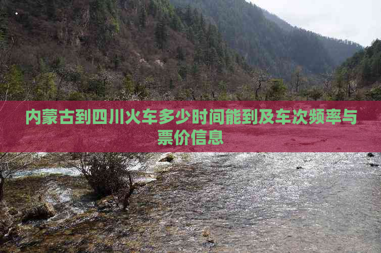 内蒙古到四川火车多少时间能到及车次频率与票价信息