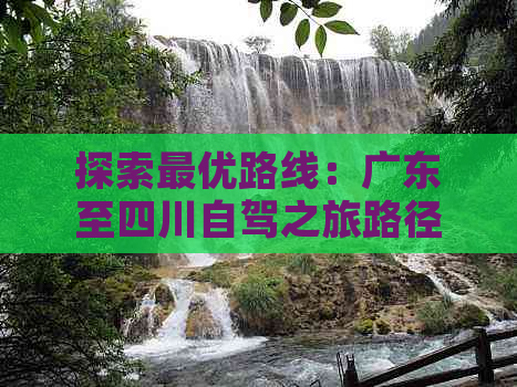 探索更优路线：广东至四川自驾之旅路径推荐