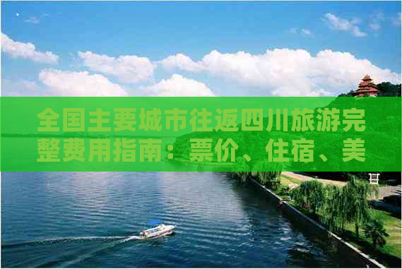 全国主要城市往返四川旅游完整费用指南：票价、住宿、美食及游玩预算一览