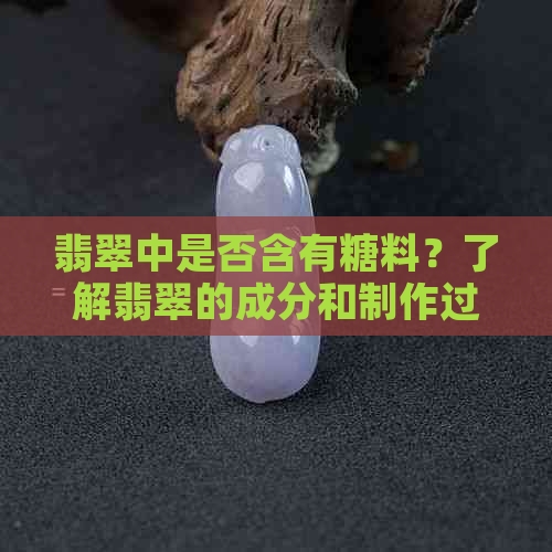 翡翠中是否含有糖料？了解翡翠的成分和制作过程