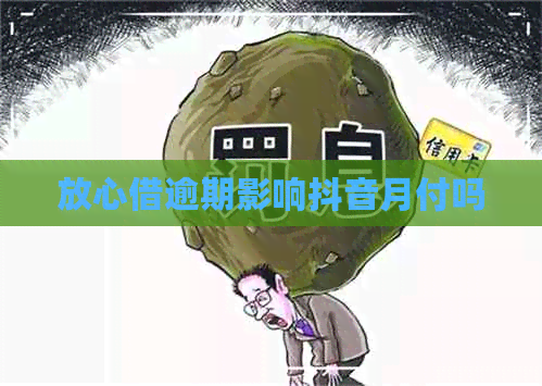 放心借逾期影响抖音月付吗