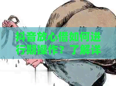 抖音放心借如何进行期操作？了解详细步骤和注意事项，让借款更顺利！