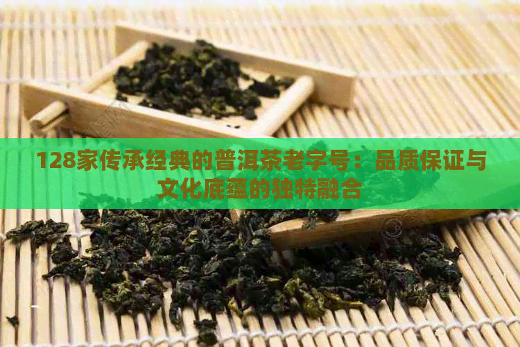 128家传承经典的普洱茶老字号：品质保证与文化底蕴的独特融合