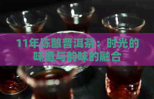 11年陈酿普洱茶：时光的味道与韵味的融合