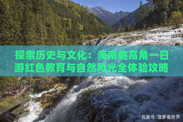 探索历史与文化：海南临高角一日游红色教育与自然风光全体验攻略