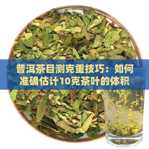 普洱茶目测克重技巧：如何准确估计10克茶叶的体积