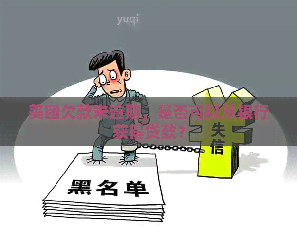 美团欠款未逾期，是否可以从银行获得贷款？