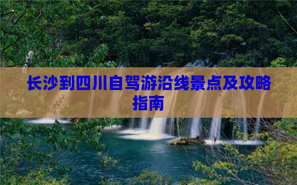 长沙到四川自驾游沿线景点及攻略指南