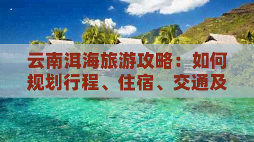 云南洱海旅游攻略：如何规划行程、住宿、交通及景点推荐，让你畅游洱海