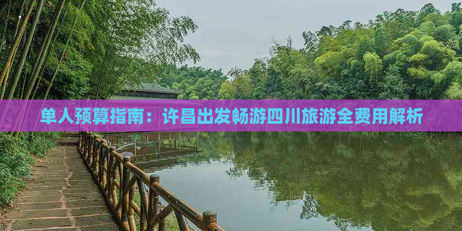 单人预算指南：许昌出发畅游四川旅游全费用解析