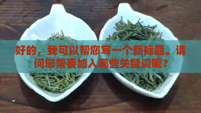 好的，我可以帮您写一个新标题。请问您需要加入哪些关键词呢？