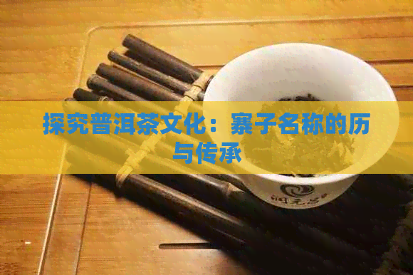 探究普洱茶文化：寨子名称的历与传承