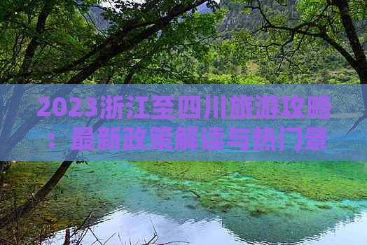 2023浙江至四川旅游攻略：最新政策解读与热门景点推荐