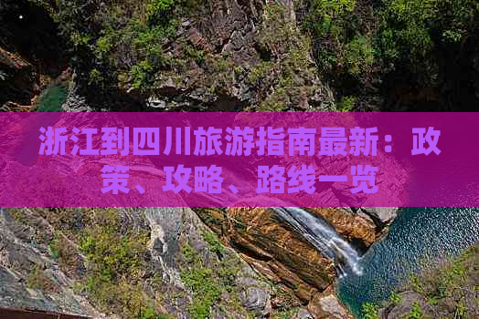 浙江到四川旅游指南最新：政策、攻略、路线一览