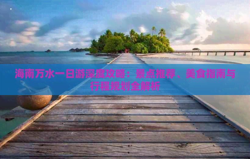 海南万水一日游深度攻略：景点推荐、美食指南与行程规划全解析