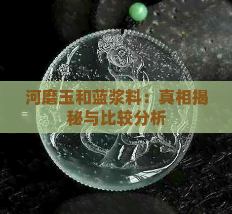 河磨玉和蓝浆料：真相揭秘与比较分析