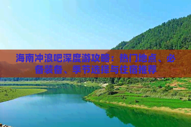 海南冲浪吧深度游攻略：热门地点、必备装备、季节选择与住宿推荐