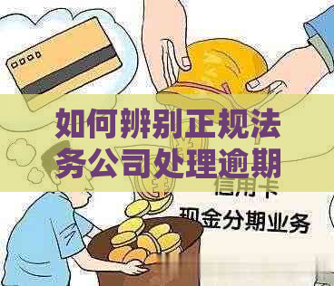 如何辨别正规法务公司处理逾期问题的能力？