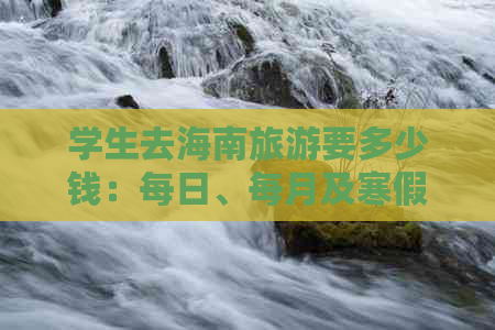 学生去海南旅游要多少钱：每日、每月及寒假预算总览