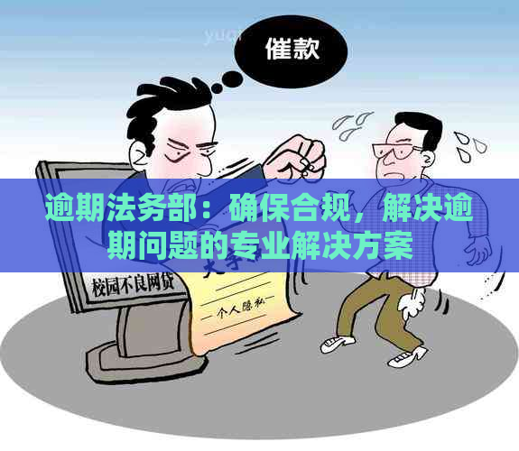 逾期法务部：确保合规，解决逾期问题的专业解决方案