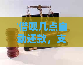 '借呗几点自动还款，支付宝借呗自动扣款时间，借呗当天自动还款时间'