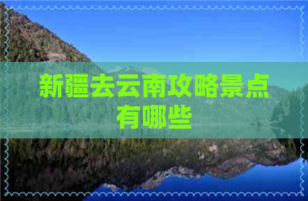 新疆去云南攻略景点有哪些