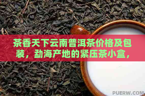 茶香天下云南普洱茶价格及包装，勐海产地的紧压茶小盒，也供应。