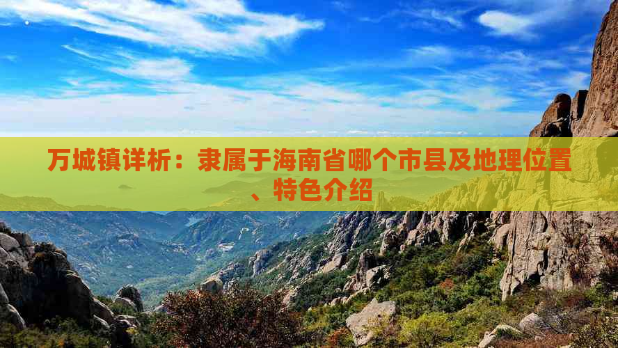 万城镇详析：隶属于海南省哪个市县及地理位置、特色介绍