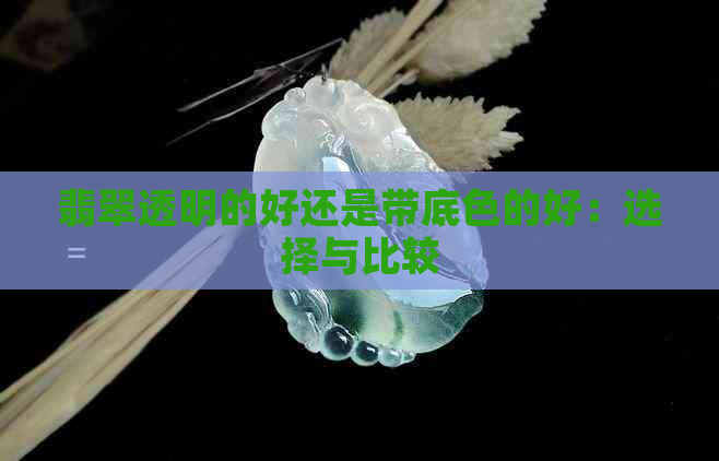 翡翠透明的好还是带底色的好：选择与比较