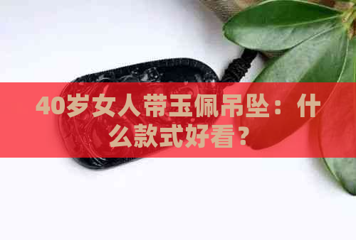 40岁女人带玉佩吊坠：什么款式好看？