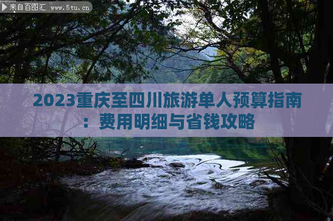 2023重庆至四川旅游单人预算指南：费用明细与省钱攻略