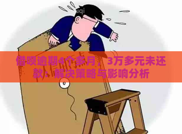 借呗逾期4个多月，3万多元未还款：解决策略与影响分析