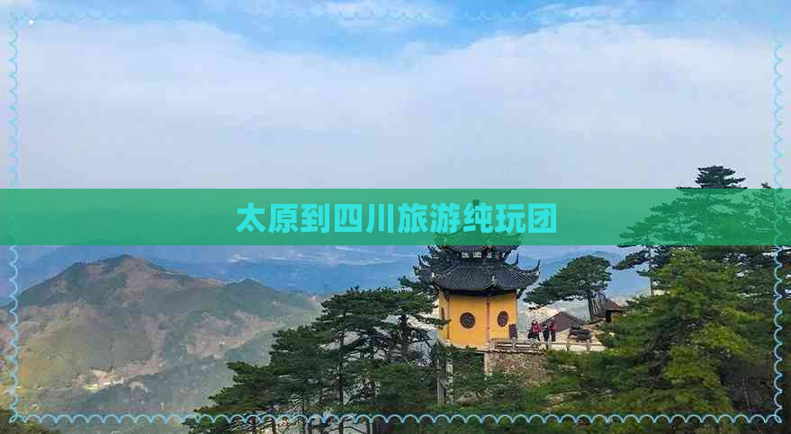 太原到四川旅游纯玩团