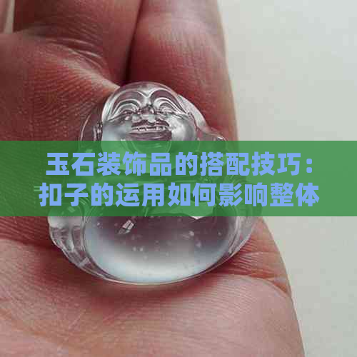 玉石装饰品的搭配技巧：扣子的运用如何影响整体效果？