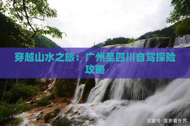 穿越山水之旅：广州至四川自驾探险攻略