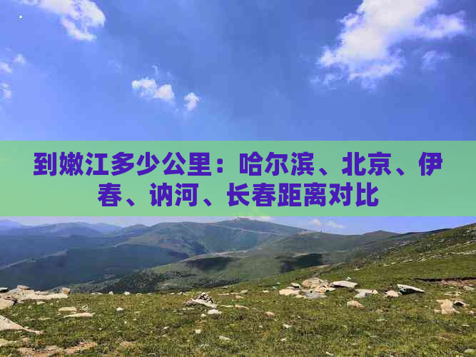 到嫩江多少公里：哈尔滨、北京、伊春、讷河、长春距离对比