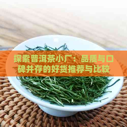 探索普洱茶小厂：品质与口碑并存的好货推荐与比较