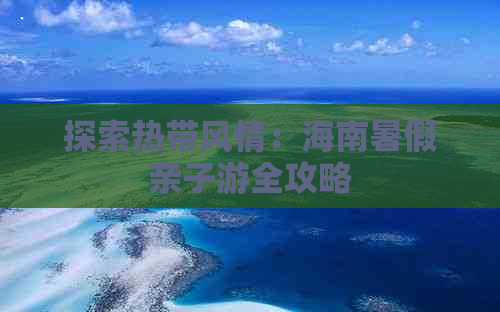 探索热带风情：海南暑假亲子游全攻略