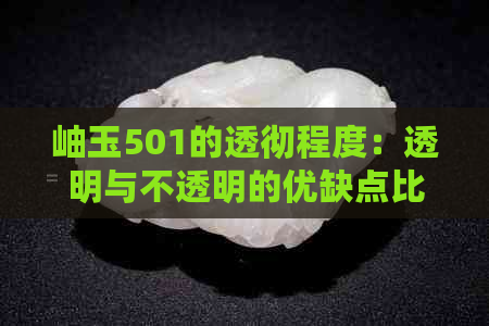 岫玉501的透彻程度：透明与不透明的优缺点比较