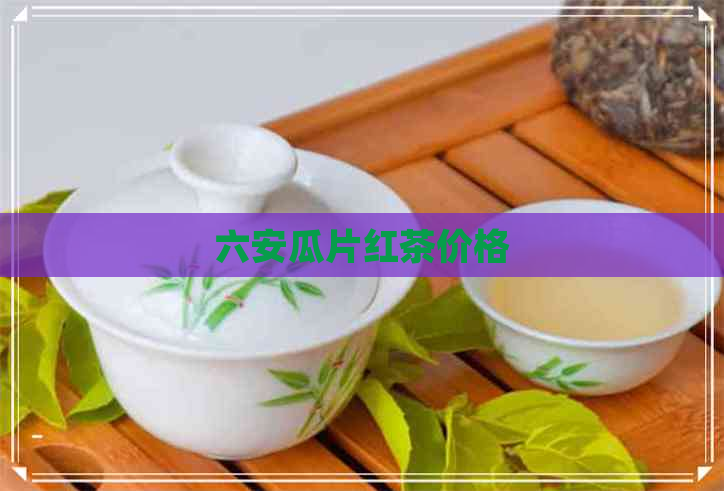 六安瓜片红茶价格