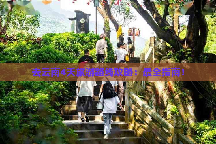 去云南4天旅游路线攻略：最全指南！