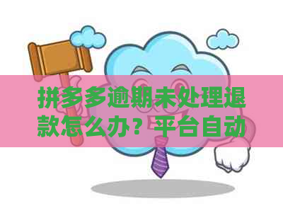 拼多多逾期未处理退款怎么办？平台自动退款后，买家如何维护自己的权益？