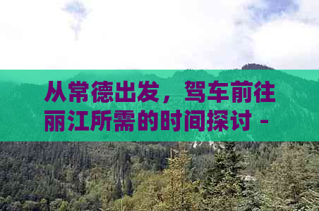 从常德出发，驾车前往丽江所需的时间探讨 - 常德到丽江自驾游攻略