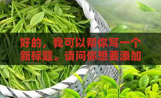 好的，我可以帮你写一个新标题。请问你想要添加哪些关键词呢？