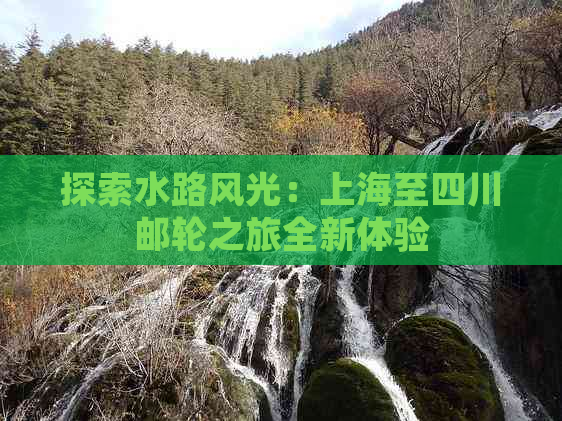 探索水路风光：上海至四川邮轮之旅全新体验