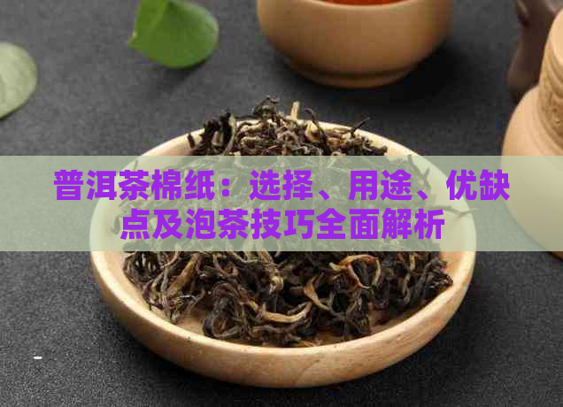 普洱茶棉纸：选择、用途、优缺点及泡茶技巧全面解析