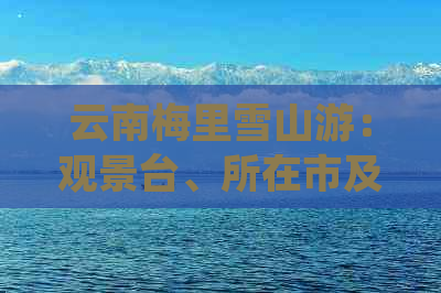 云南梅里雪山游：观景台、所在市及高度全解析