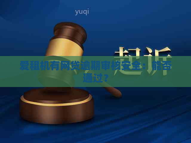 爱租机有网贷逾期审核安全：能否通过？