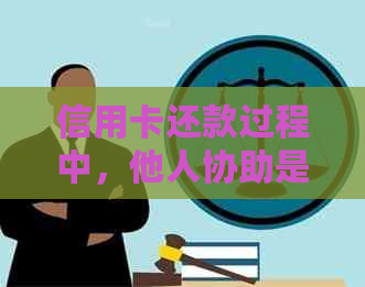 信用卡还款过程中，他人协助是否能查看待还金额？